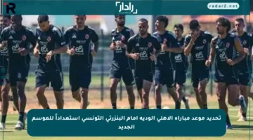 تحديد موعد مباراة الأهلي الودية أمام البنزرتي التونسي استعداداً للموسم الجديد